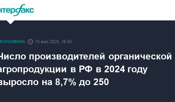 chislo proizvoditelej organicheskoj agroprodukcii v rf v 2024 godu vyroslo na 8 7 do 250